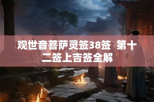 观世音菩萨灵签38签  第十二签上吉签全解