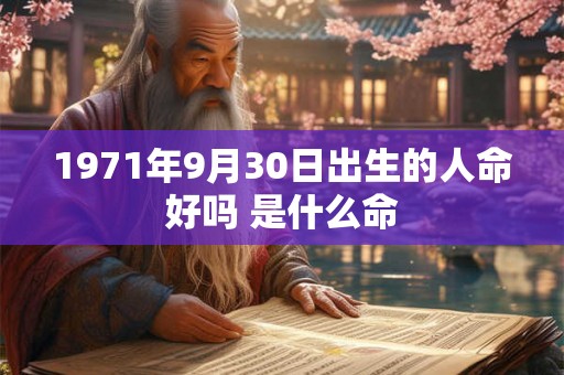 1971年9月30日出生的人命好吗 是什么命