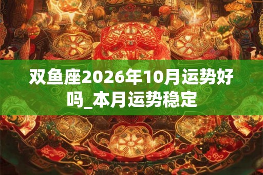 双鱼座2026年10月运势好吗_本月运势稳定
