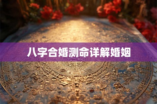 八字合婚测命详解婚姻