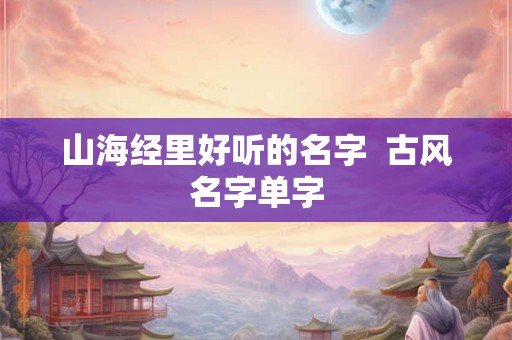 山海经里好听的名字  古风名字单字
