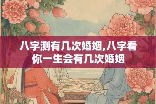 八字测有几次婚姻,八字看你一生会有几次婚姻