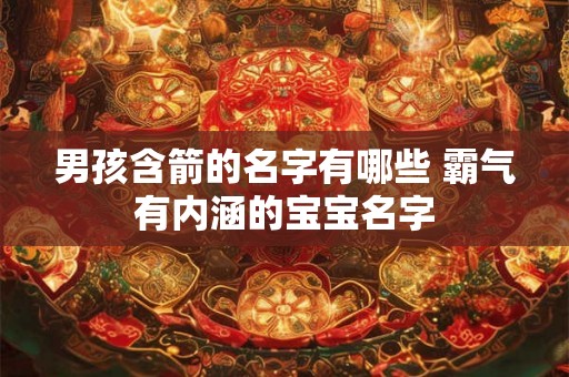 男孩含箭的名字有哪些 霸气有内涵的宝宝名字