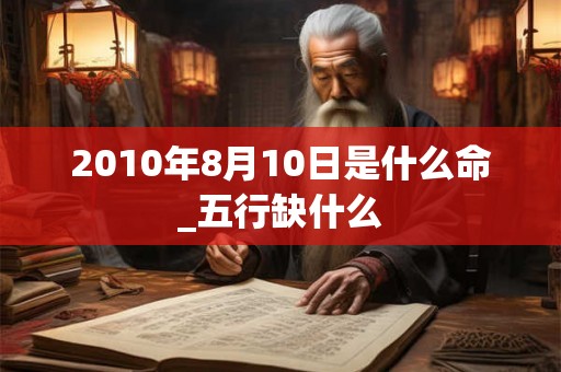 2010年8月10日是什么命_五行缺什么