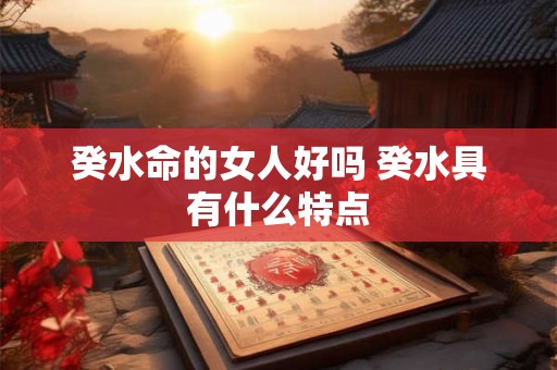 癸水命的女人好吗 癸水具有什么特点