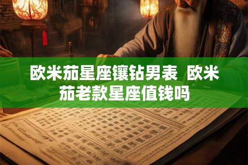 欧米茄星座镶钻男表  欧米茄老款星座值钱吗