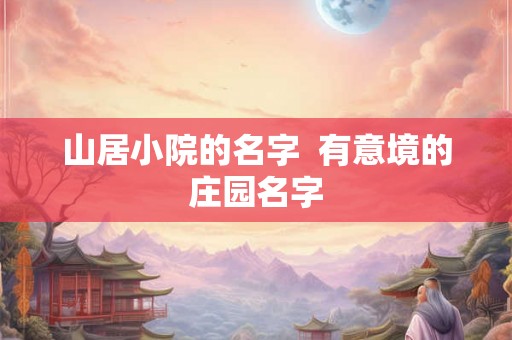 山居小院的名字  有意境的庄园名字