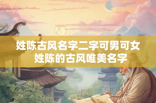 姓陈古风名字二字可男可女  姓陈的古风唯美名字