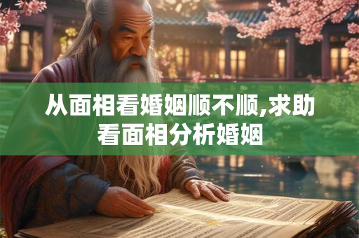 从面相看婚姻顺不顺,求助看面相分析婚姻