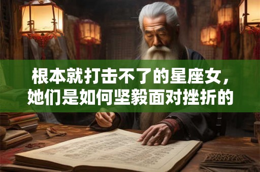 根本就打击不了的星座女，她们是如何坚毅面对挫折的？