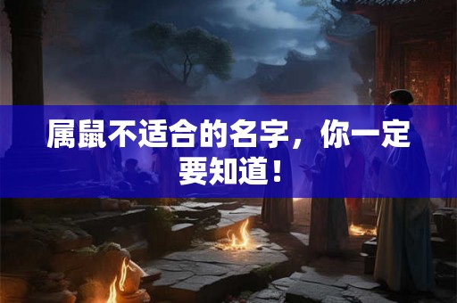 属鼠不适合的名字，你一定要知道！