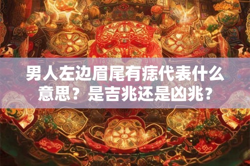 男人左边眉尾有痣代表什么意思？是吉兆还是凶兆？