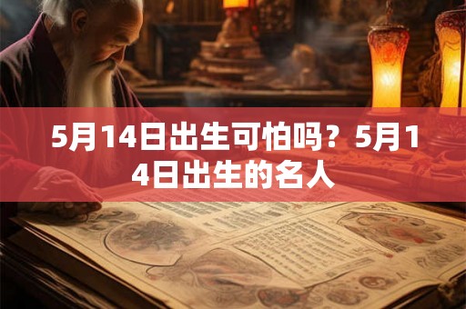 5月14日出生可怕吗？5月14日出生的名人