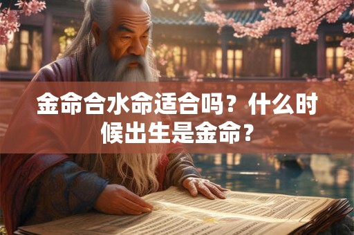 金命合水命适合吗？什么时候出生是金命？