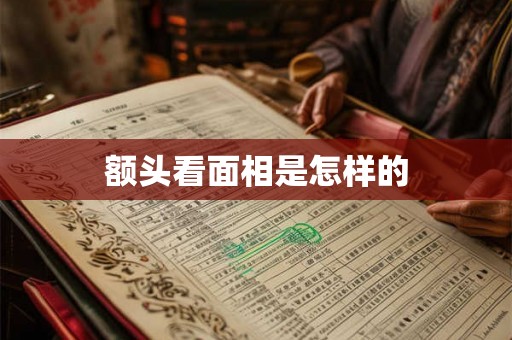 额头看面相是怎样的 额头看面相是怎样的