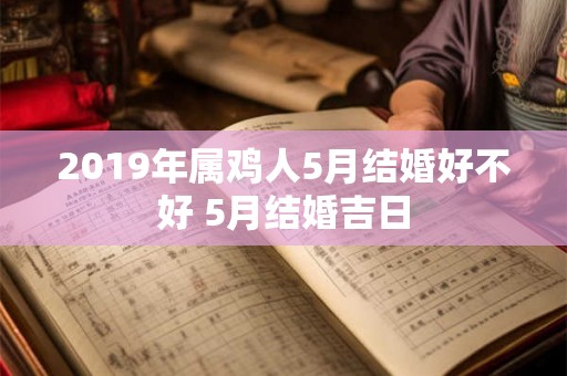 2019年属鸡人5月结婚好不好 5月结婚吉日