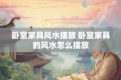 卧室家具风水摆放 卧室家具的风水怎么摆放