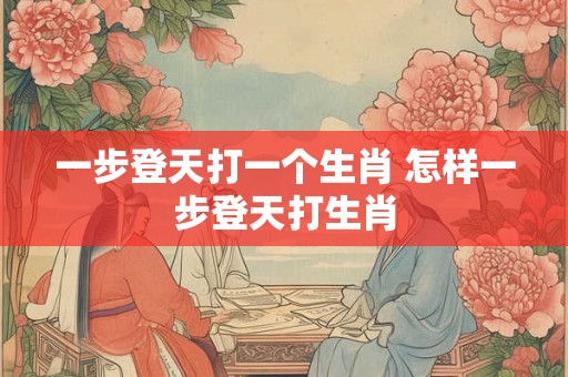 一步登天打一个生肖 怎样一步登天打生肖