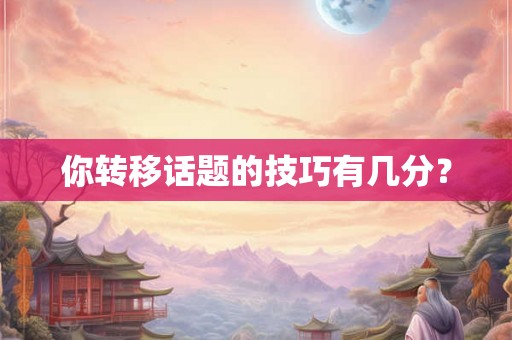 你转移话题的技巧有几分？