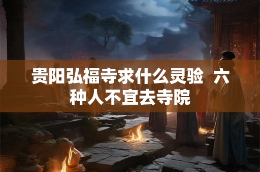 贵阳弘福寺求什么灵验  六种人不宜去寺院