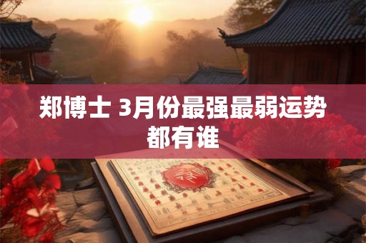 郑博士 3月份最强最弱运势都有谁