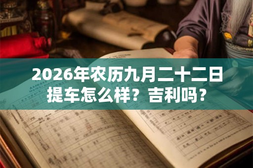 2026年农历九月二十二日提车怎么样？吉利吗？
