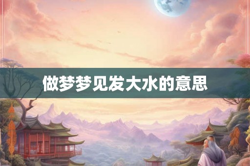 做梦梦见发大水的意思