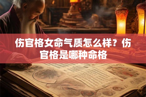 伤官格女命气质怎么样？伤官格是哪种命格