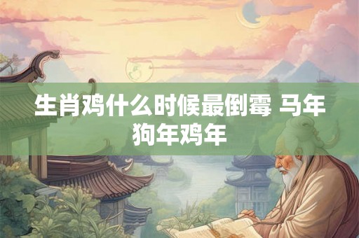 生肖鸡什么时候最倒霉 马年狗年鸡年