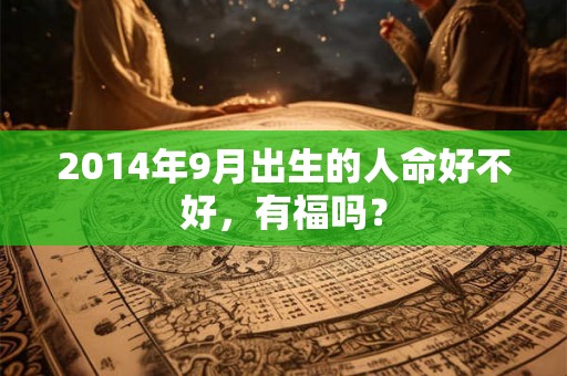 2014年9月出生的人命好不好，有福吗？