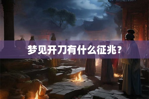 梦见开刀有什么征兆？
