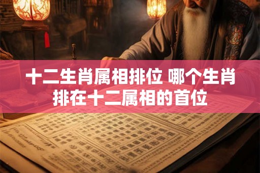 十二生肖属相排位 哪个生肖排在十二属相的首位