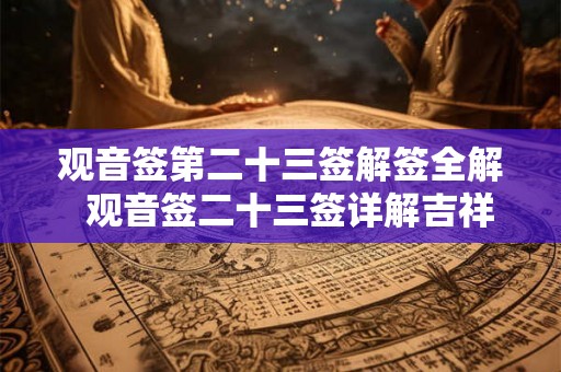 观音签第二十三签解签全解  观音签二十三签详解吉祥网