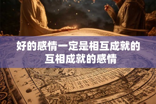 好的感情一定是相互成就的  互相成就的感情