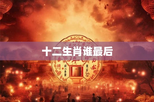 十二生肖谁最后