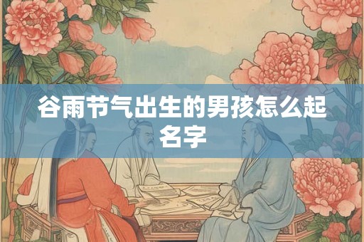 谷雨节气出生的男孩怎么起名字