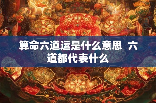 算命六道运是什么意思  六道都代表什么