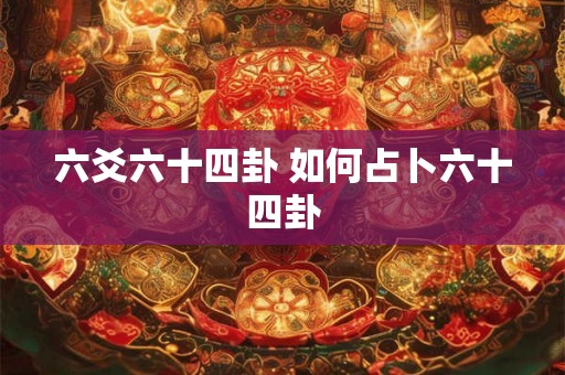 六爻六十四卦 如何占卜六十四卦