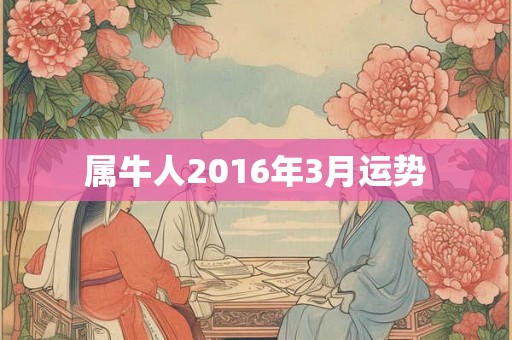 属牛人2016年3月运势 属牛人2016年3月运势
