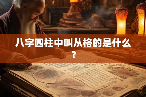 八字四柱中叫从格的是什么? 八字四柱中叫从格的是什么?