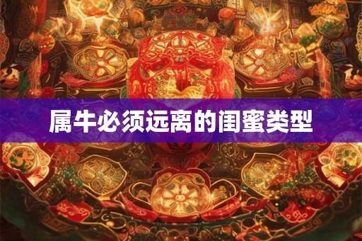属牛必须远离的闺蜜类型