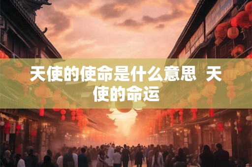天使的使命是什么意思  天使的命运