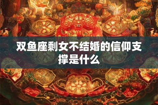 双鱼座剩女不结婚的信仰支撑是什么