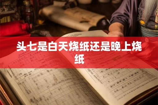 头七是白天烧纸还是晚上烧纸