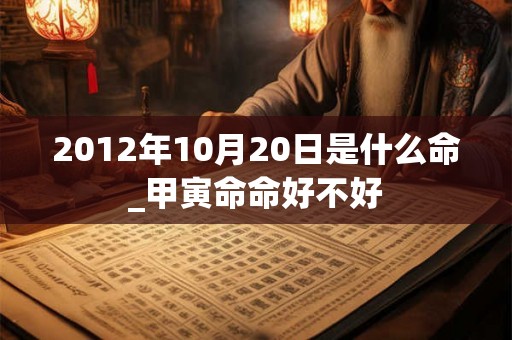 2012年10月20日是什么命_甲寅命命好不好