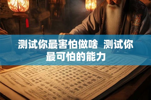 测试你最害怕做啥  测试你最可怕的能力