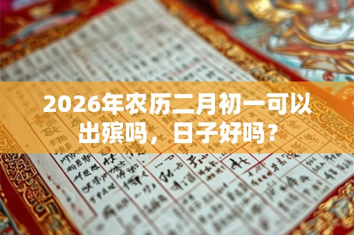 2026年农历二月初一可以出殡吗，日子好吗？