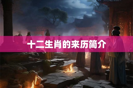 十二生肖的来历简介