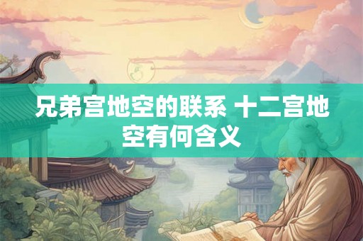 兄弟宫地空的联系 十二宫地空有何含义