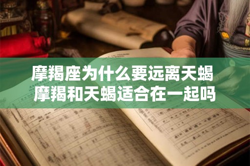 摩羯座为什么要远离天蝎 摩羯和天蝎适合在一起吗
